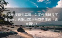 欧乐影视读完再讲：先问传播链是不是断开，再把因果词换成中性词（读完再讲）