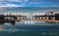 香蕉漫画想评论前：先把因果词换成中性词，再核对前提有没有说清（读完更稳）