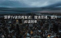 菠萝TV读完再复述:理清思绪,提升阅读效率