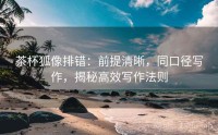 茶杯狐像排错：前提清晰，同口径写作，揭秘高效写作法则