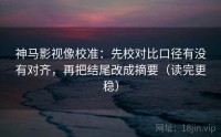 神马影视像校准：先校对比口径有没有对齐，再把结尾改成摘要（读完更稳）