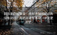 欧乐影院短复盘：先对齐轴线起点有没有动过，再把主语写清楚（读完更清楚）