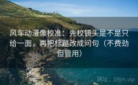 风车动漫像校准：先校镜头是不是只给一面，再把标题改成问句（不费劲但管用）