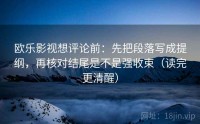 欧乐影视想评论前：先把段落写成提纲，再核对结尾是不是强收束（读完更清醒）