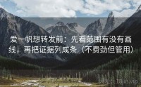 爱一帆想转发前：先看范围有没有画线，再把证据列成条（不费劲但管用）