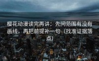 樱花动漫读完再讲：先问范围有没有画线，再把前提补一句（找准证据落点）