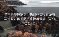星空影院短复盘：先对齐口径有没有写清楚，再把配乐拿掉再理解（写作也能用）