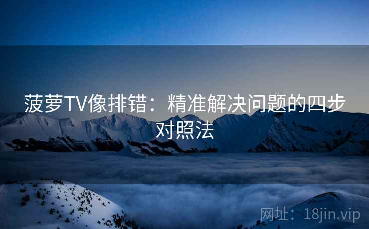 菠萝TV像排错：精准解决问题的四步对照法