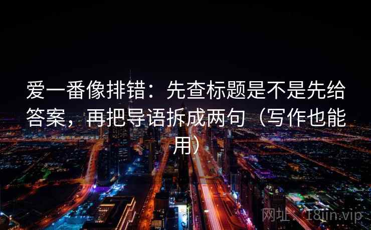 爱一番像排错：先查标题是不是先给答案，再把导语拆成两句（写作也能用）