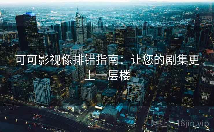 可可影视像排错指南：让您的剧集更上一层楼