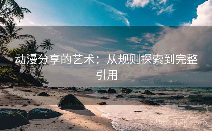 动漫分享的艺术：从规则探索到完整引用