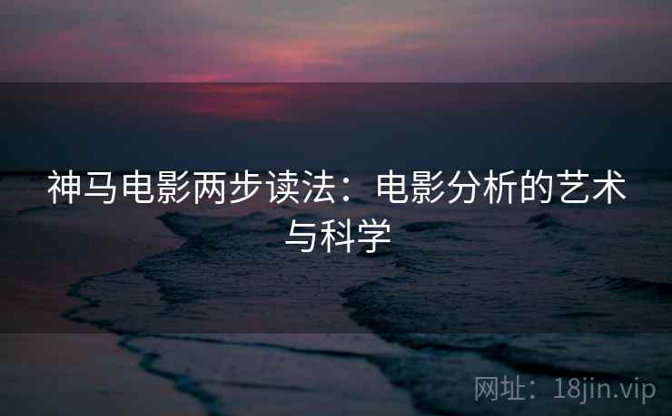 神马电影两步读法：电影分析的艺术与科学