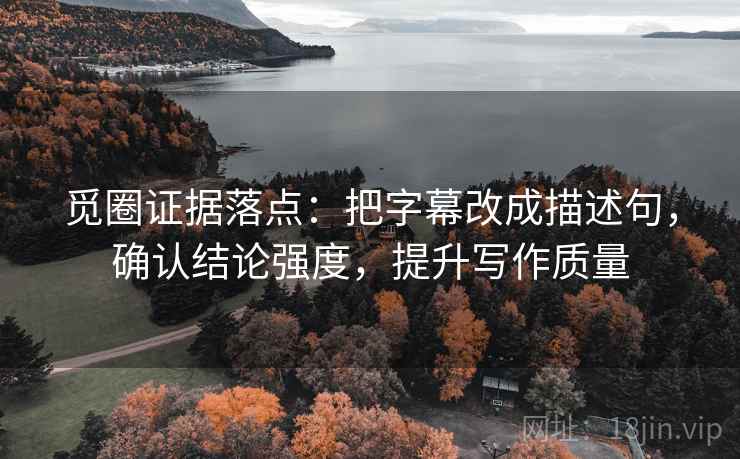 觅圈证据落点：把字幕改成描述句，确认结论强度，提升写作质量