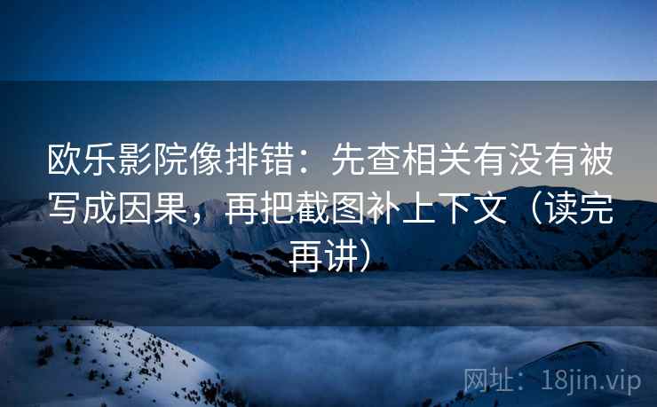 欧乐影院像排错:先查相关有没有被写成因果,再把截图补上下文(读完再讲) 欧乐影院像排错:先查相关有没有被写成因果,再把截图补上下文(读完再讲)