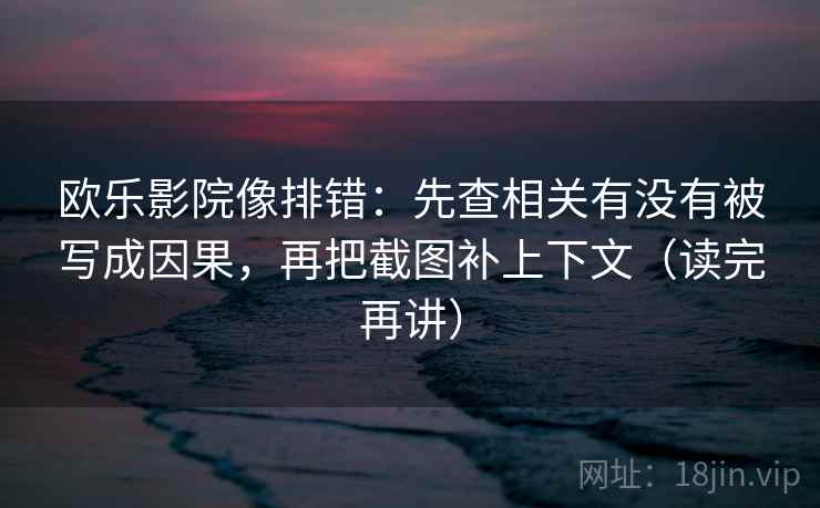 欧乐影院像排错:先查相关有没有被写成因果,再把截图补上下文(读完再讲) 欧乐影院像排错:先查相关有没有被写成因果,再把截图补上下文(读完再讲)
