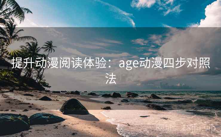 提升动漫阅读体验:age动漫四步对照法 提升动漫阅读体验:age动漫四步对照法