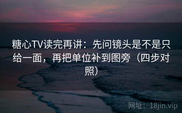 糖心TV读完再讲:先问镜头是不是只给一面,再把单位补到图旁(四步对照) 糖心TV读完再讲:先问镜头是不是只给一面,再把单位补到图旁(四步对照)