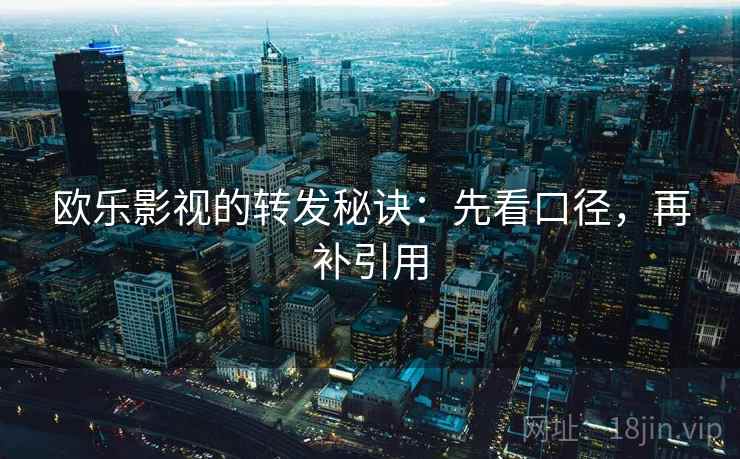 欧乐影视的转发秘诀:先看口径,再补引用 欧乐影视的转发秘诀:先看口径,再补引用