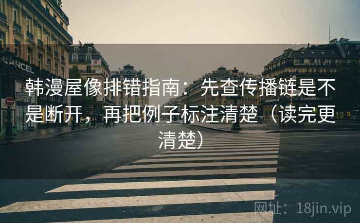 韩漫屋像排错指南:先查传播链是不是断开,再把例子标注清楚(读完更清楚) 韩漫屋像排错指南:先查传播链是不是断开,再把例子标注清楚(读完更清楚)