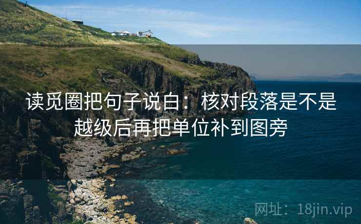 读觅圈把句子说白:核对段落是不是越级后再把单位补到图旁 读觅圈把句子说白:核对段落是不是越级后再把单位补到图旁