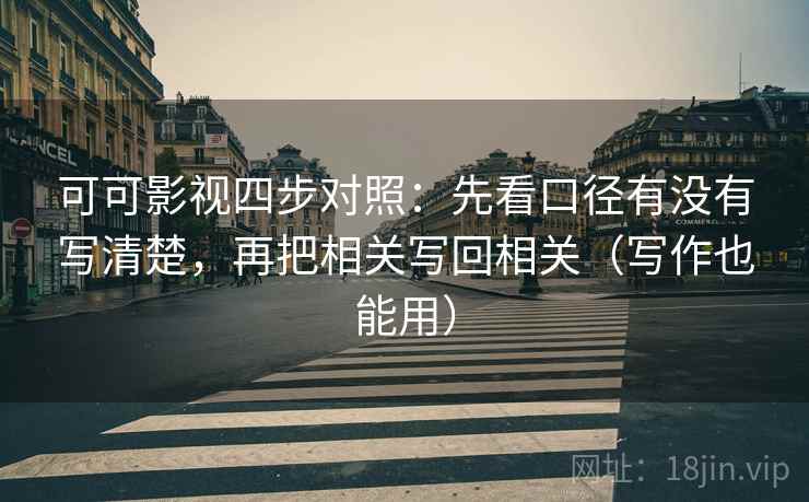 可可影视四步对照:先看口径有没有写清楚,再把相关写回相关(写作也能用) 可可影视四步对照:先看口径有没有写清楚,再把相关写回相关(写作也能用)