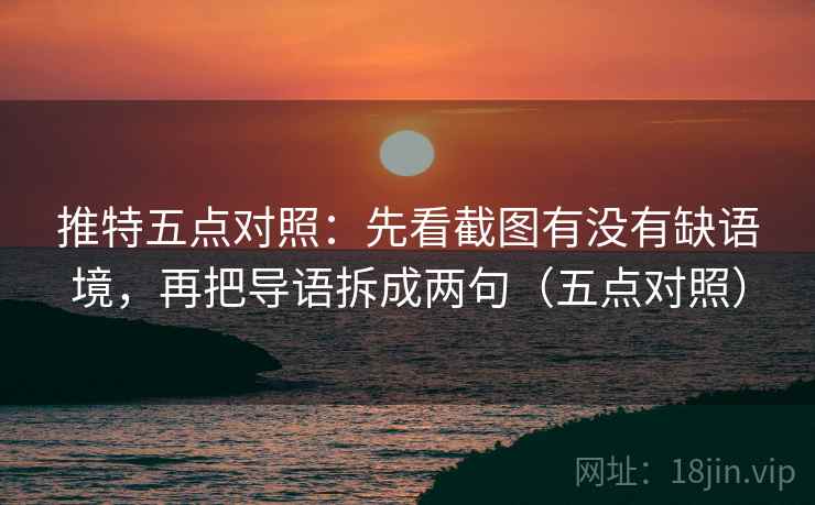 推特五点对照:先看截图有没有缺语境,再把导语拆成两句(五点对照) 推特五点对照:先看截图有没有缺语境,再把导语拆成两句(五点对照)