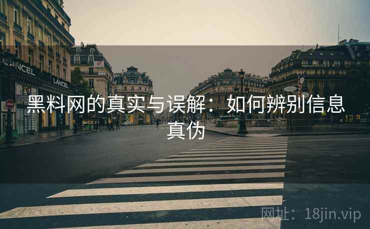 黑料网的真实与误解：如何辨别信息真伪