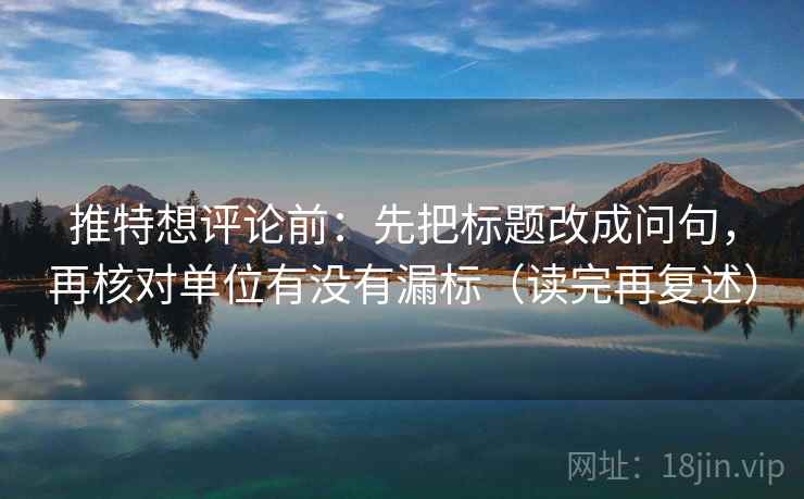 推特想评论前:先把标题改成问句,再核对单位有没有漏标(读完再复述) 推特想评论前:先把标题改成问句,再核对单位有没有漏标(读完再复述)
