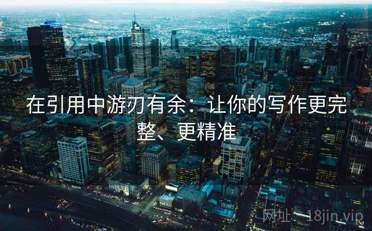 在引用中游刃有余:让你的写作更完整、更精准 在引用中游刃有余:让你的写作更完整、更精准