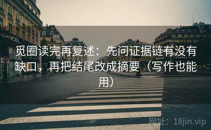 觅圈读完再复述:先问证据链有没有缺口,再把结尾改成摘要(写作也能用) 觅圈读完再复述:先问证据链有没有缺口,再把结尾改成摘要(写作也能用)