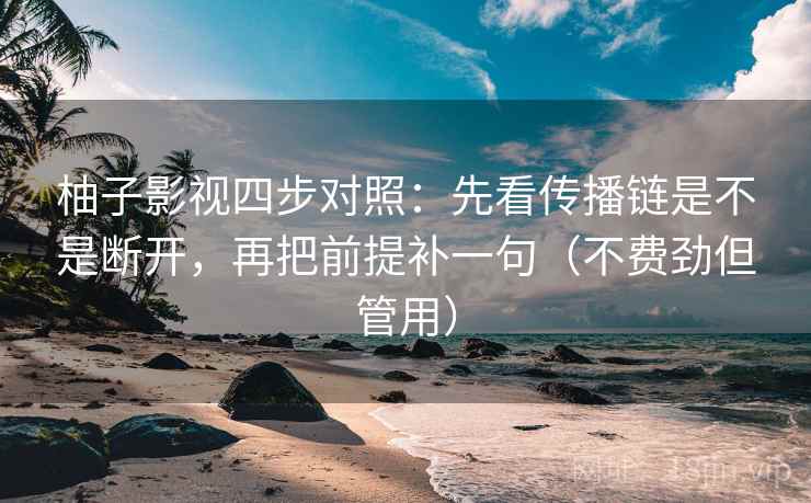 柚子影视四步对照:先看传播链是不是断开,再把前提补一句(不费劲但管用) 柚子影视四步对照:先看传播链是不是断开,再把前提补一句(不费劲但管用)