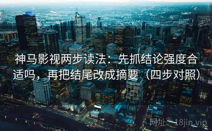 神马影视两步读法:先抓结论强度合适吗,再把结尾改成摘要(四步对照) 神马影视两步读法:先抓结论强度合适吗,再把结尾改成摘要(四步对照)