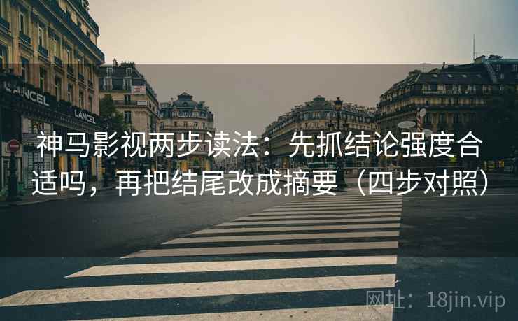 神马影视两步读法:先抓结论强度合适吗,再把结尾改成摘要(四步对照) 神马影视两步读法:先抓结论强度合适吗,再把结尾改成摘要(四步对照)
