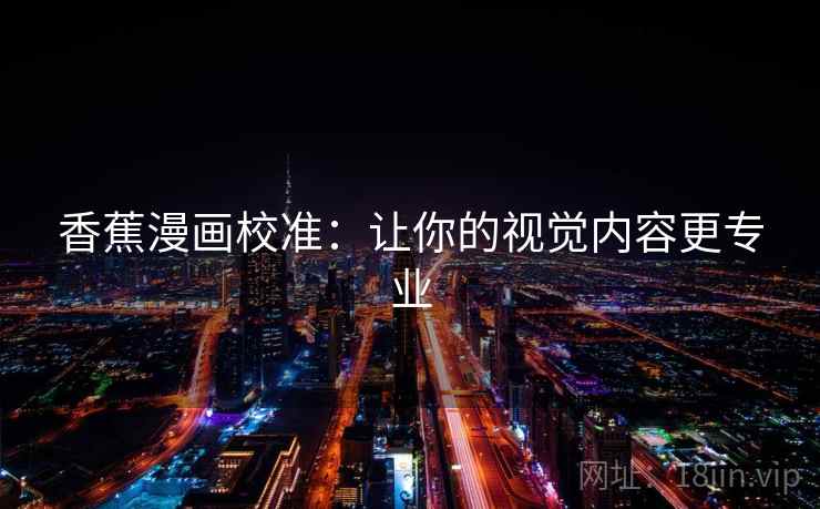 香蕉漫画校准:让你的视觉内容更专业 香蕉漫画校准:让你的视觉内容更专业
