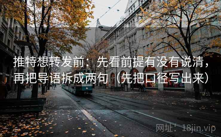 推特想转发前:先看前提有没有说清,再把导语拆成两句(先把口径写出来) 推特想转发前:先看前提有没有说清,再把导语拆成两句(先把口径写出来)