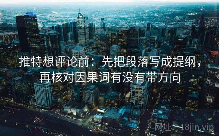 推特想评论前:先把段落写成提纲,再核对因果词有没有带方向 推特想评论前:先把段落写成提纲,再核对因果词有没有带方向