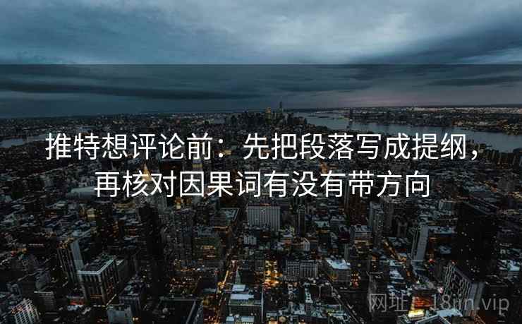 推特想评论前:先把段落写成提纲,再核对因果词有没有带方向 推特想评论前:先把段落写成提纲,再核对因果词有没有带方向