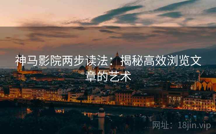 神马影院两步读法:揭秘高效浏览文章的艺术 神马影院两步读法:揭秘高效浏览文章的艺术