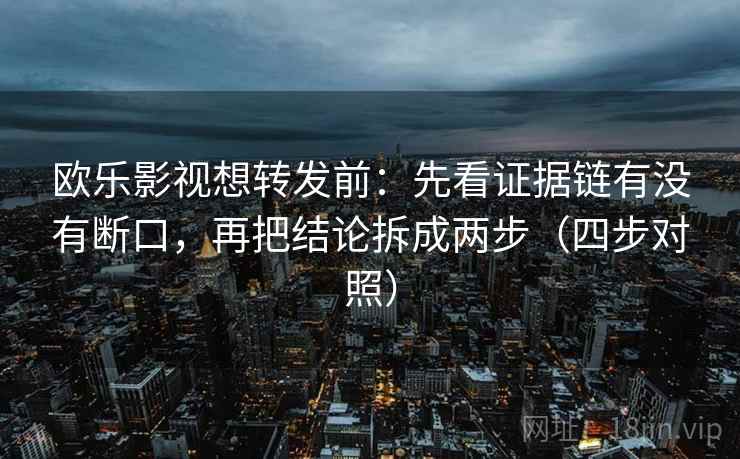 欧乐影视想转发前:先看证据链有没有断口,再把结论拆成两步(四步对照) 欧乐影视想转发前:先看证据链有没有断口,再把结论拆成两步(四步对照)