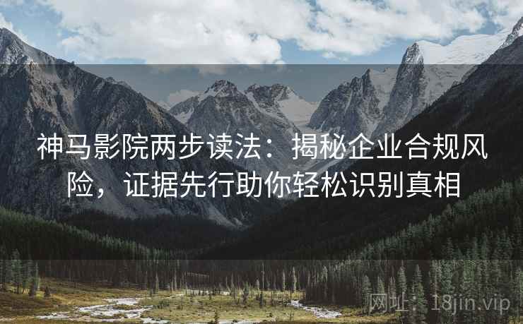 神马影院两步读法:揭秘企业合规风险,证据先行助你轻松识别真相 神马影院两步读法:揭秘企业合规风险,证据先行助你轻松识别真相
