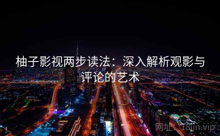 柚子影视两步读法:深入解析观影与评论的艺术 柚子影视两步读法:深入解析观影与评论的艺术