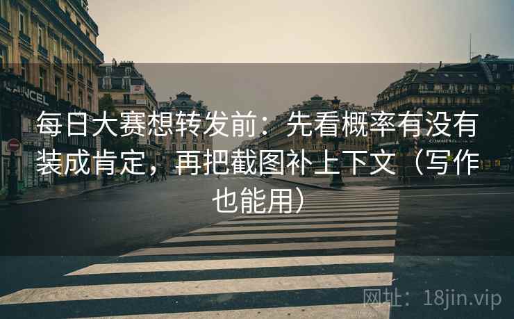 每日大赛想转发前:先看概率有没有装成肯定,再把截图补上下文(写作也能用) 每日大赛想转发前:先看概率有没有装成肯定,再把截图补上下文(写作也能用)