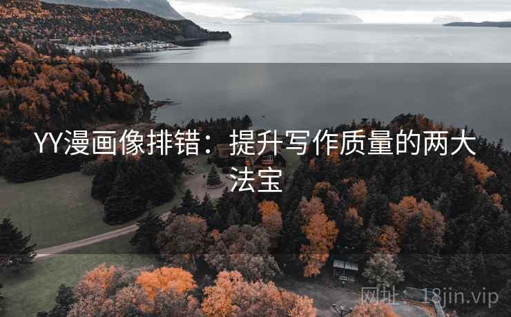 YY漫画像排错:提升写作质量的两大法宝 YY漫画像排错:提升写作质量的两大法宝