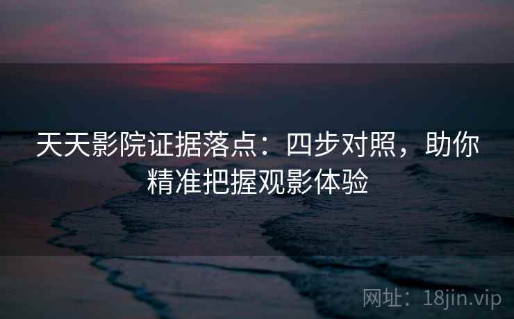 天天影院证据落点:四步对照,助你精准把握观影体验 天天影院证据落点:四步对照,助你精准把握观影体验