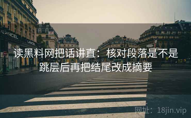 读黑料网把话讲直:核对段落是不是跳层后再把结尾改成摘要 读黑料网把话讲直:核对段落是不是跳层后再把结尾改成摘要