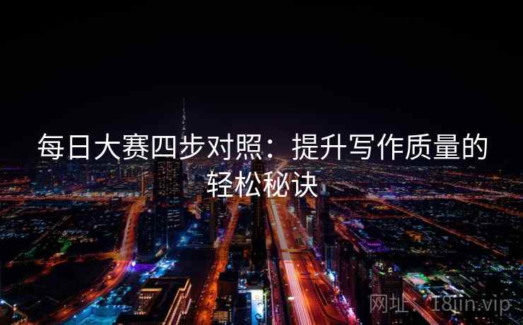 每日大赛四步对照:提升写作质量的轻松秘诀 每日大赛四步对照:提升写作质量的轻松秘诀