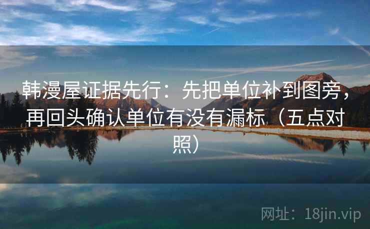 韩漫屋证据先行:先把单位补到图旁,再回头确认单位有没有漏标(五点对照) 韩漫屋证据先行:先把单位补到图旁,再回头确认单位有没有漏标(五点对照)