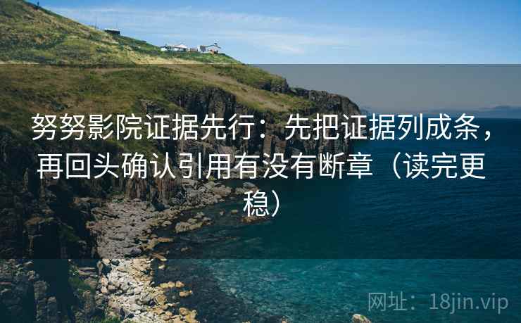 努努影院证据先行:先把证据列成条,再回头确认引用有没有断章(读完更稳) 努努影院证据先行:先把证据列成条,再回头确认引用有没有断章(读完更稳)