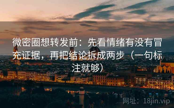 微密圈想转发前:先看情绪有没有冒充证据,再把结论拆成两步(一句标注就够) 微密圈想转发前:先看情绪有没有冒充证据,再把结论拆成两步(一句标注就够)