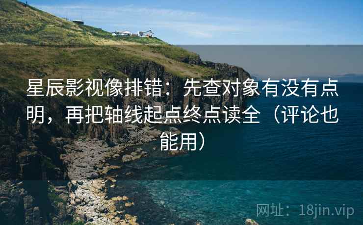 星辰影视像排错:先查对象有没有点明,再把轴线起点终点读全(评论也能用) 星辰影视像排错:先查对象有没有点明,再把轴线起点终点读全(评论也能用)